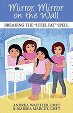 MIRROR, MIRROR ON THE WALL: BREAKING THE "I FEEL FAT" By Andrea Wachter & Marsea