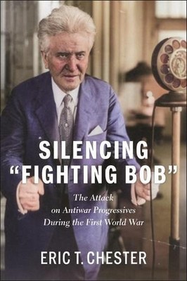 Silencing Fighting Bob: The Attack on Antiwar Progressives During the First Worl