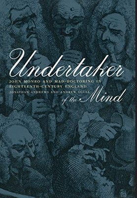 UNDERTAKER OF THE MIND: JOHN MONRO AND MAD-DOCTORING IN By Jonathan Andrews VG