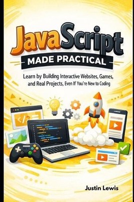 JavaScript Made Practical: Learn by Building Interactive Websites, Games, and Re