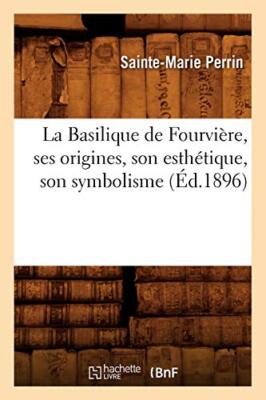 La Basilique de Fourviere, ses origines, son esthetique, son symbolisme , (Ed-,