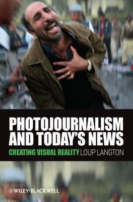 Photojournalism and Today's News: Creating Visual Reality by Langton, Loup