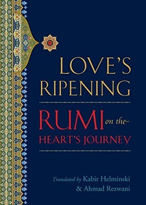 LOVE'S RIPENING: RUMI ON THE HEART'S JOURNEY By Mevlana Jalaluddin Rumi & Kabir