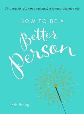 How to Be a Better Person: 400+ Simple..., Hanley, Kate