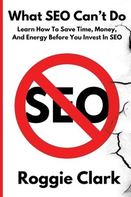 What SEO Can't Do: Learn How To Save Time, Money and Energy Before You Invest in