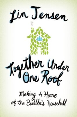 Together Under One Roof: Making a Home of the Buddha's Household by Jensen, Lin