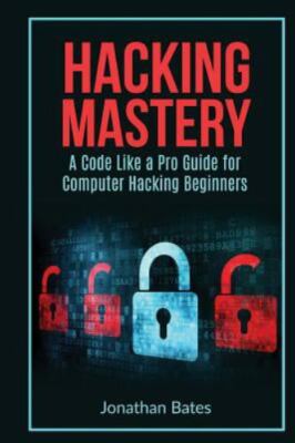 Hacking Mastery : A Code Like a Pro Guide for Computer Hacking Beginners, Pap...