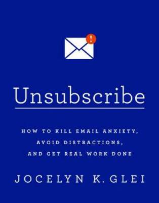 Unsubscribe: How to Kill Email Anxiety, Avoid Distractions, and Get Real  - GOOD