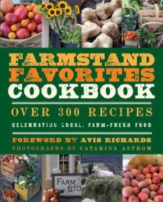Farmstand Favorites Cookbook: Over 300 Recipes Celebrating Local, Farm-Fresh...
