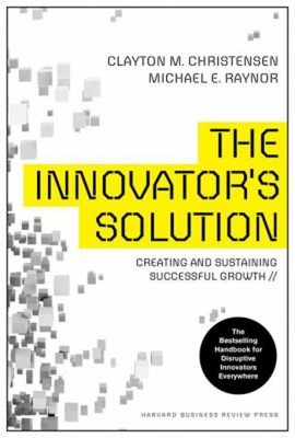 The Innovator's Solution : Creating and Sustaining Successful Gro