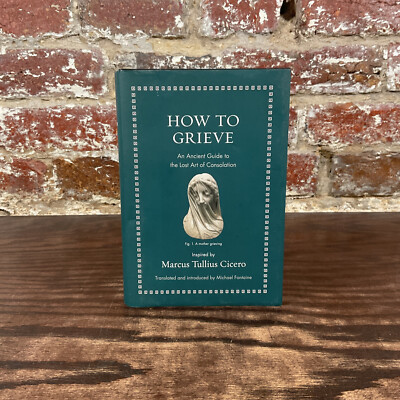 How To Grieve: Ancient Guide To The Lost Art... By Cicero, Marcus Tullius