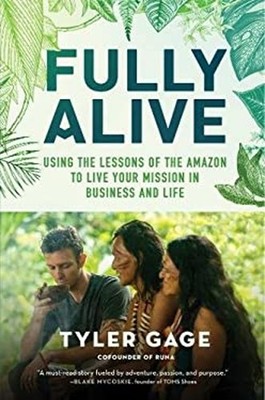Fully Alive : Using the Lessons of the Amazon to Live Your Missio