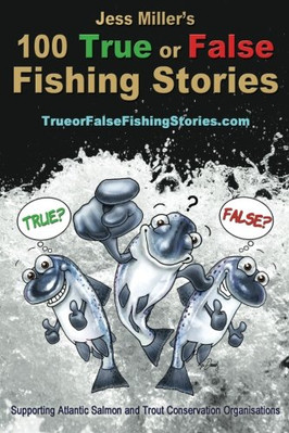 Jess Miller's 100 True or False Fishing Stories: Have fun workin