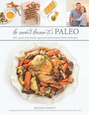 He Won't Know It's Paleo: 100+ Autoimmune Protocol recipes to create with lo...