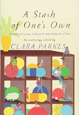 A Stash of One's Own: Knitters on Loving, Living with, and Letting Go of Yarn
