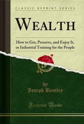 Wealth: How to Get, Preserve, and Enjoy It (Classic Reprint)
