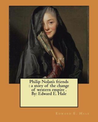 Philip Nolan's Friends: A Story Of The Change Of Western Empire   By: Edwar...