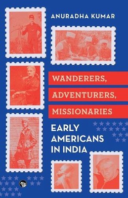 Wanderers Adventurers Missionaries: Early Americans in India (Edition1) by Anur