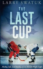 The Last Cup: Hockey, Life, Lord Stanley and the Toronto Maple Leafs by Larry An