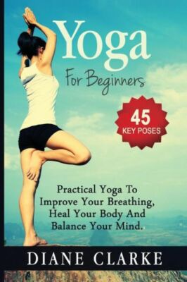 Yoga For Beginners: Practical Yoga To Improve Your Breathing, Heal Your Bod...