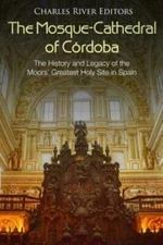 The Mosque-Cathedral Of C?Rdoba: The History And Legacy Of The Moors' Great...