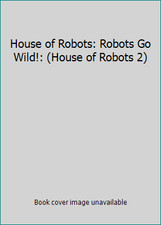 House of Robots: Robots Go Wild!: (House of Robots 2)