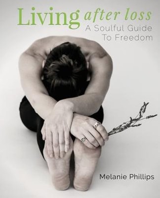 Living After Loss: A Soulful Guide to Freedom by Melanie Phillips: New