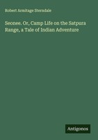 Robert Armitage Sterndale | Seonee. Or, Camp Life On The Satpura Range, A...