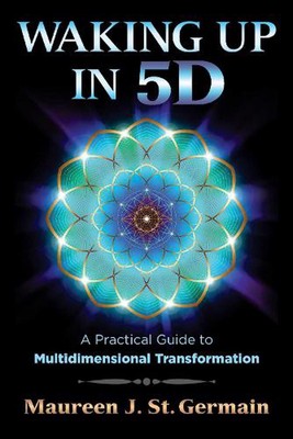 Waking Up in 5D: A Practical Guide to Multidimensional Transformation by Maureen