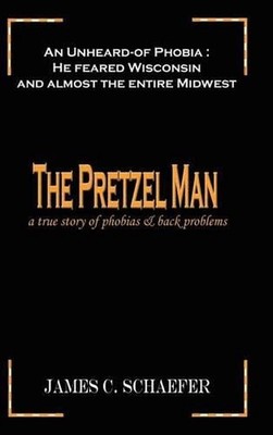 The Pretzel Man: A True Story of Phobias and Back Problems by James C. Schaefer