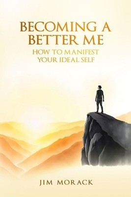 Becoming a Better Me: How to Manifest Your Ideal Self by Jim Morack Paperback Bo