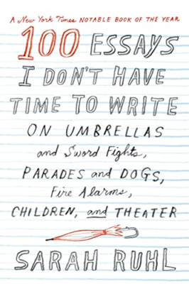 100 Essays I Don't Have Time to Write - Paperback NEW Sarah Ruhl(Auth 2015-10-13