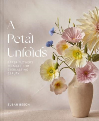 A Petal Unfolds How to Make Paper Flowers by Susan Beech (Hardback Book)