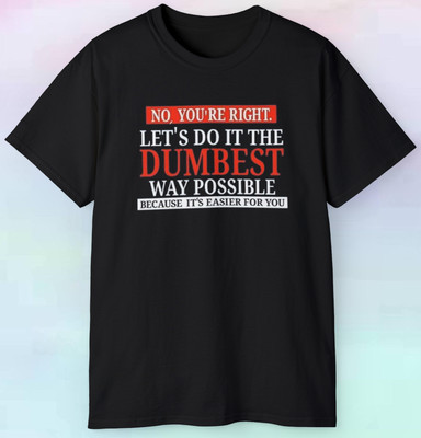 Men's Women's Let's Do It The Dumbest Way Possible T Shirt | Funny Humor | S-5XL
