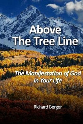 Above The Tree Line: The Manifestation Of God In Your Life by Richard Berger Pap