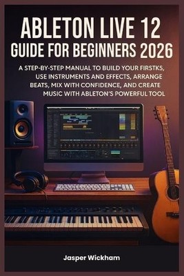 Jasper Wickham Ableton Live 12 Guide for Beginners 2026 (Taschenbuch)