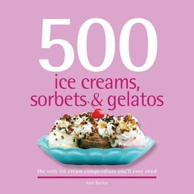 500 Ice Creams, Sorbets & Gelatos: The Only Ice Cream Compendium You - VERY GOOD