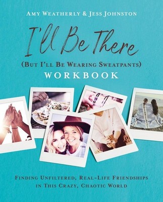 I'll Be There (But I'll Be Wearing Sweatpants) Workbook: Finding Unfiltered, Rea