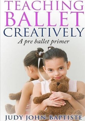 TEACHING BALLET CREATIVELY By Judy Johnbaptiste **BRAND NEW**