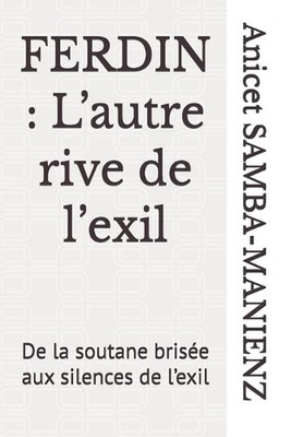 Ferdin: L'autre rive de l'exil: De la soutane bris?e aux silences de l'exil by A