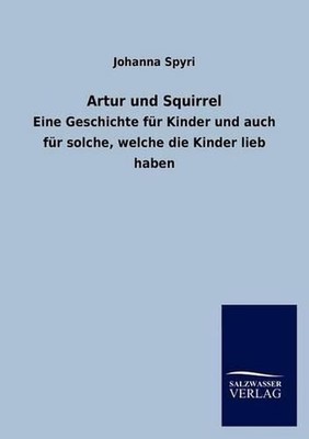 Artur Und Squirrel: Eine Geschichte f? 1/4 r Kinder und auch f? 1/4 r solche, we