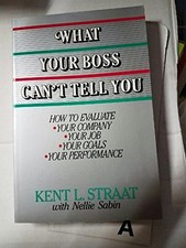 WHAT YOUR BOSS CAN'T TELL YOU: HOW TO EVALUATE, YOUR By Kent L. Straat & Nellie