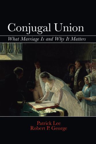 Conjugal Union What Marriage Is and Why It Matters Lee George Paperback