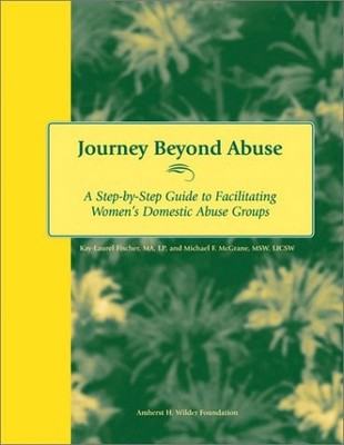 JOURNEY BEYOND ABUSE: A STEP-BY-STEP GUIDE TO FACILITATING By Kay-laurel Fischer
