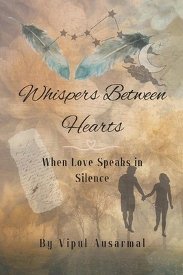 Whispers Between Hearts: When Love Speaks in Silence by Vipul Ausarmal Paperback