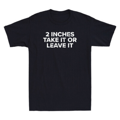 2 Inches Take It Or Leave It Funny Sarcastic Saying Men's Short Sleeve T-Shirt