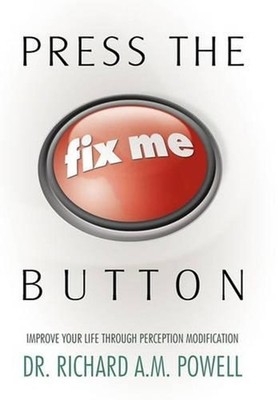 Press the Fix Me Button: Improve Your Life Through Perception Modification by Dr