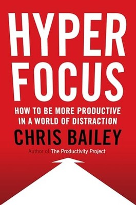 Hyperfocus: How to Be More Productive in a World of Distraction