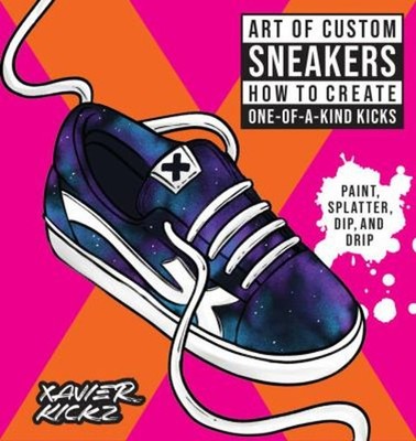 Art of Custom Sneakers : How to Create One-Of-a-Kind Kicks; Paint