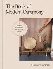 The Book of Modern Ceremony: Practices to Mark Life's Big and Small Moments by S
